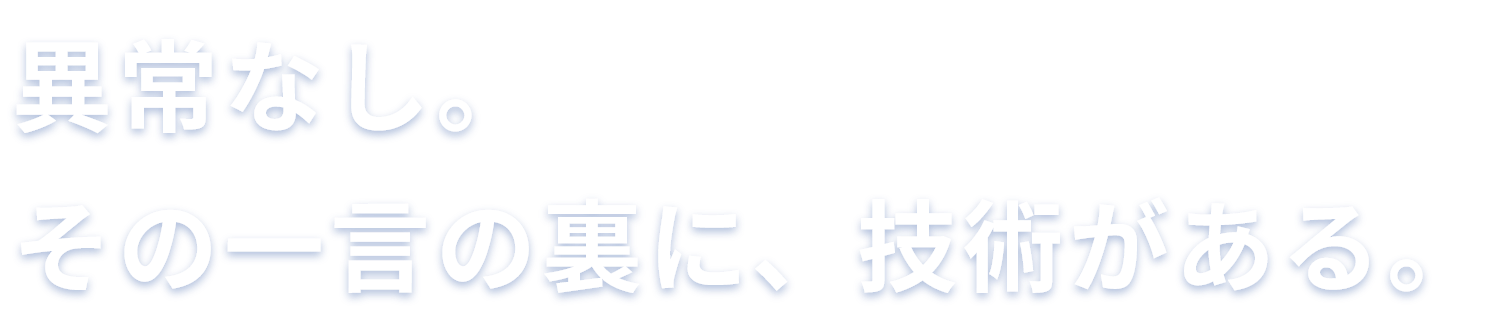 異常なし。その一言の裏に、技術がある。